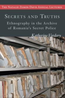 Secrets and Truths : Ethnography in the Archive of Romania's Secret Police