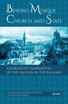 Beyond Mosque, Church, and State : Alternative Narratives of the Nation in the Balkans