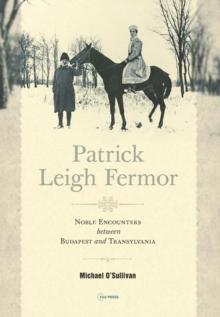 Patrick Leigh Fermor : Noble Encounters between Budapest and Transylvania