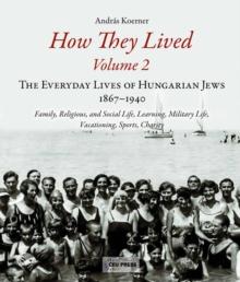 How They Lived 2 : The Everyday Lives of Hungarian Jews, 1867-1940: Family, Religious, and Social Life, Learning, Military Life, Vacationing, Sports, Charity