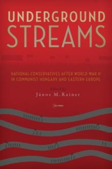 Underground Streams : National-Conservatives after World War II in Communist Hungary and Eastern Europe