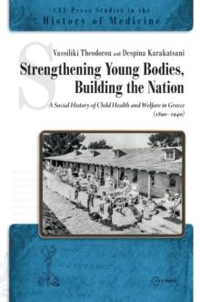 Strengthening Young Bodies, Building the Nation : A Social History of the Child Health and Welfare in Greece (1890-1940)