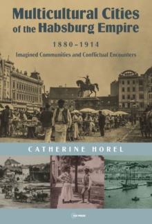 Multicultural Cities of the Habsburg Empire, 1880-1914 : Imagined Communities and Conflictual Encounters