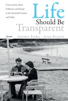 Life Should Be Transparent : Conversations about Lithuania and Europe in the Twentieth Century and Today