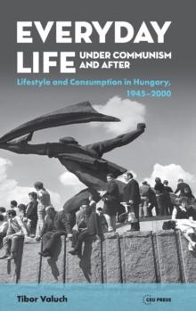 Everyday Life Under Communism and After : Lifestyle and Consumption in Hungary, 1945-2000