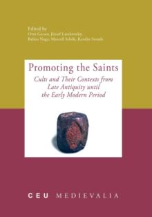 Promoting the Saints : Cults and Their Contexts from Late Antiquity until the Early Modern Period