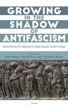 Growing in the Shadow of Antifascism : Remembering the Holocaust in State-Socialist Eastern Europe