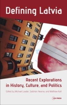 Defining Latvia : Recent Explorations in History, Culture, and Politics