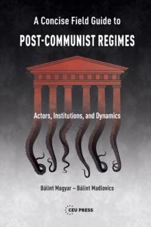 A Concise Field Guide to Post-Communist Regimes : Actors, Institutions, and Dynamics