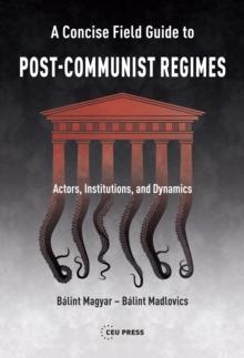 A Concise Field Guide to Post-Communist Regimes : Actors, Institutions, and Dynamics