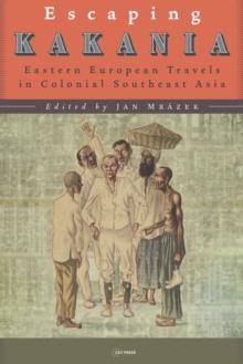 Escaping Kakania : Eastern European Travels in Colonial Southeast Asia