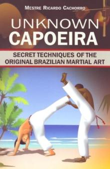 Unknown Capoeira : Volume I: Secret Techniques of the Original Brazilian Martial Art