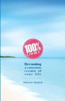 100% Choice : Becoming a Conscious Creator of Your Life