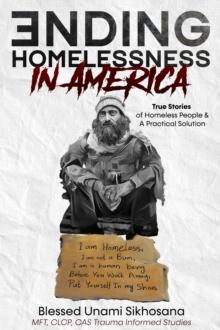 Ending Homelessness in America : True Stories of Homeless People & A Practical Solution