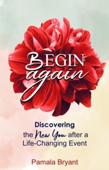 Begin Again : Discovering the New You after a Life-Changing Event