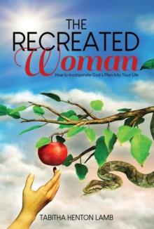 The Recreated Woman : How to Incorporate God's Plan into Your Life