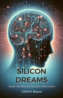 Silicon Dreams : Inside the Mind of Machine Intelligence