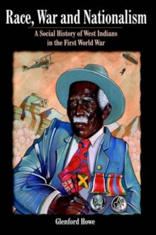 Race, War and Nationalism : A Social History of West Indians in the First World War