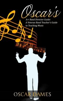 Oscar's A+ Band Director Guide: A Veteran Band Teacher's Guide to Teaching Music