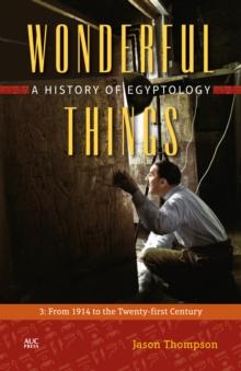 Wonderful Things : A History of Egyptology: 3:  From 1914 to the Twenty-first Century