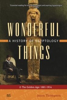 Wonderful Things: A History of Egyptology 2 : The Golden Age: 1881-1914