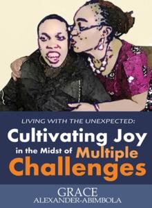 Living with the Unexpected : Cultivating Joy in the Midst of Multiple Challenges