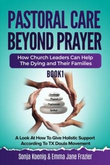 Pastoral Care Beyond Prayer : How Church Leaders Can Help The Dying and Their Families