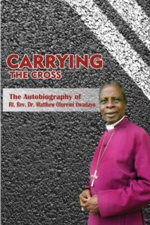 Carrying the Cross : The Autobiography of Bishop Matthew Oluremi Owadayo