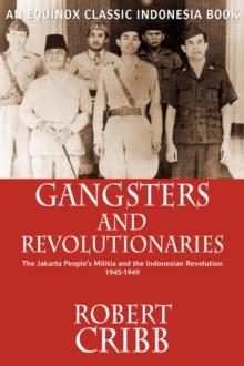 Gangsters and Revolutionaries : The Jakarta People's Militia and the Indonesian Revolution 1945-1949