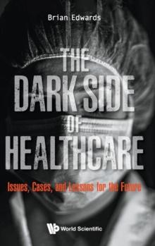 Dark Side Of Healthcare, The: Issues, Cases, And Lessons For The Future