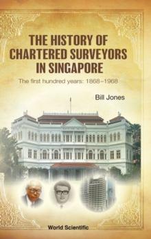 History Of Chartered Surveyors In Singapore, The: The First Hundred Years: 1868 - 1968