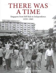 There Was a Time : Singapore 1959-1965 From Self-Rule to Independence