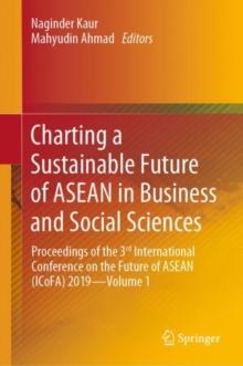 Charting a Sustainable Future of ASEAN in Business and Social Sciences : Proceedings of the 3?? International Conference on the Future of ASEAN (ICoFA) 2019-Volume 1