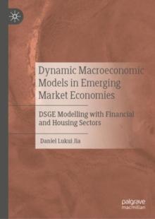 Dynamic Macroeconomic Models in Emerging Market Economies : DSGE Modelling with Financial and Housing Sectors