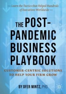 The Post-Pandemic Business Playbook : Customer-Centric Solutions to Help Your Firm Grow