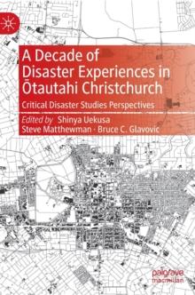 A Decade of Disaster Experiences in Otautahi Christchurch : Critical Disaster Studies Perspectives