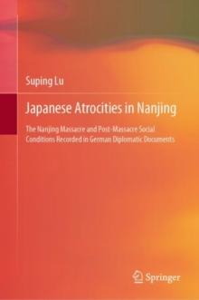 Japanese Atrocities in Nanjing : The Nanjing Massacre and Post-Massacre Social Conditions Recorded in German Diplomatic Documents