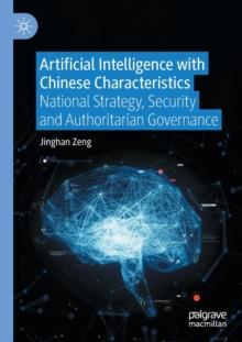 Artificial Intelligence with Chinese Characteristics : National Strategy, Security and Authoritarian Governance