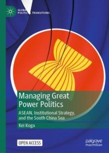 Managing Great Power Politics : ASEAN, Institutional Strategy, and the South China Sea