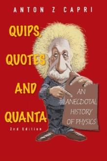 Quips, Quotes And Quanta: An Anecdotal History Of Physics (2nd Edition)