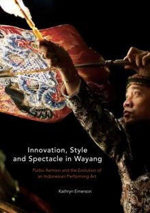 Innovation, Style and Spectacle in Wayang : Purbo Asmoro and the Evolution of an Indonesian Performing Art