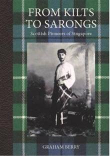 From Kilts to Sarongs : Scottish Pioneers of Singapore