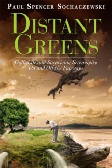 Distant Greens: Golf, Life and Surprising Serendipity On and Off the Fairways