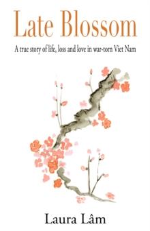 Late Blossom : A true story of life, loss and love in war-torn Viet Nam