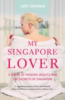 My Singapore Lover : A Novel of Passion, Beauty and The Secrets of Singapore