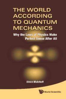 World According To Quantum Mechanics, The: Why The Laws Of Physics Make Perfect Sense After All