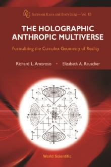 Holographic Anthropic Multiverse, The: Formalizing The Complex Geometry Of Reality