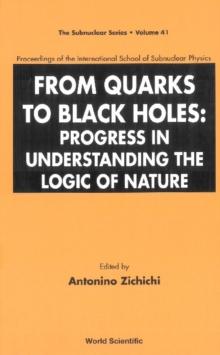 From Quarks To Black Holes: Progress In Understanding The Logic Of Nature - Proceedings Of The International School Of Subnuclear Physics