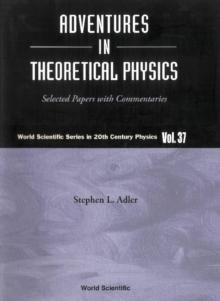 Adventures In Theoretical Physics: Selected Papers With Commentaries