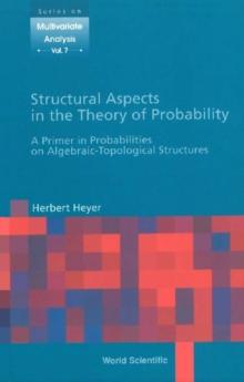 Structural Aspects In The Theory Of Probability: A Primer In Probabilities On Algebraic - Topological Structures